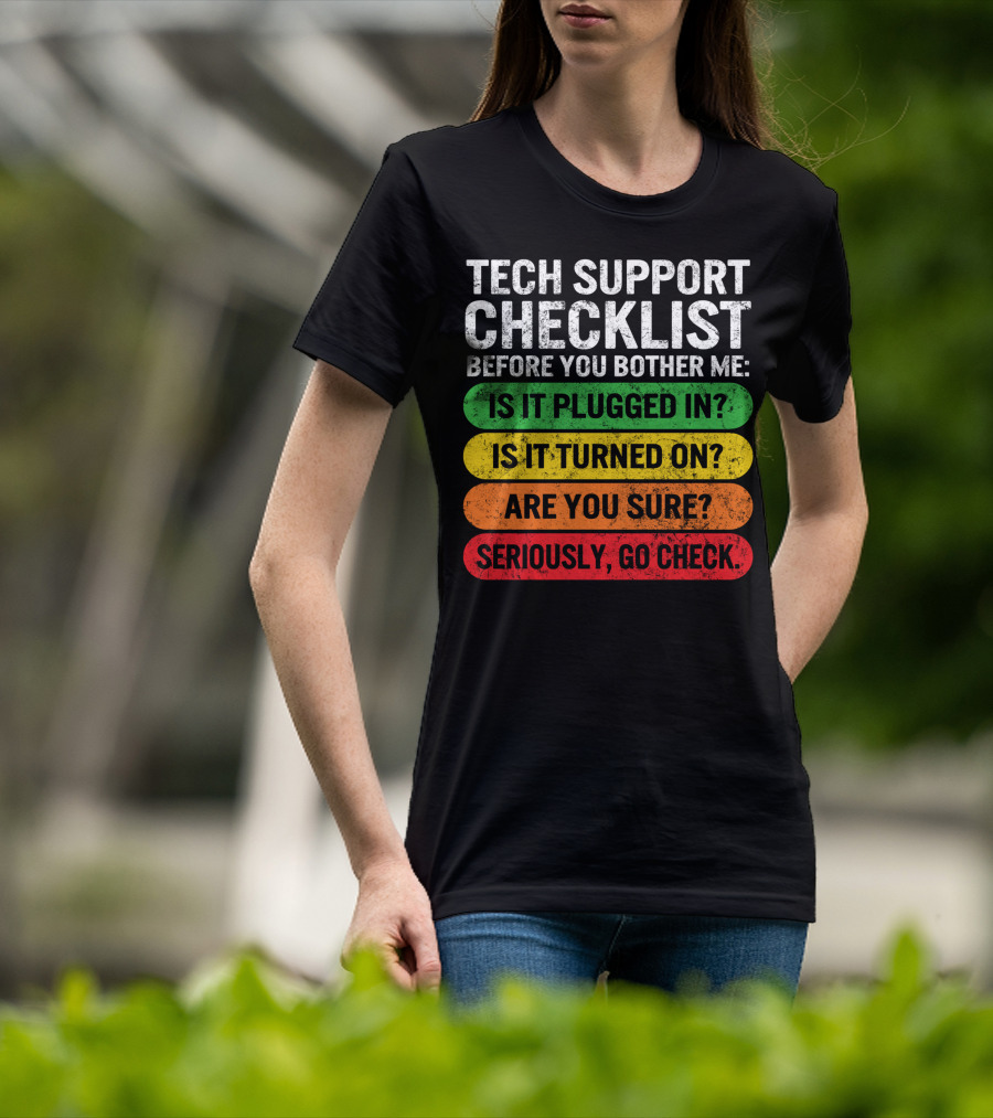 Tech Support Checklist Before You Bother Me: Is It Plugged In? Is It Turned On? Are You Sure? Seriously, Go Check T-Shirt