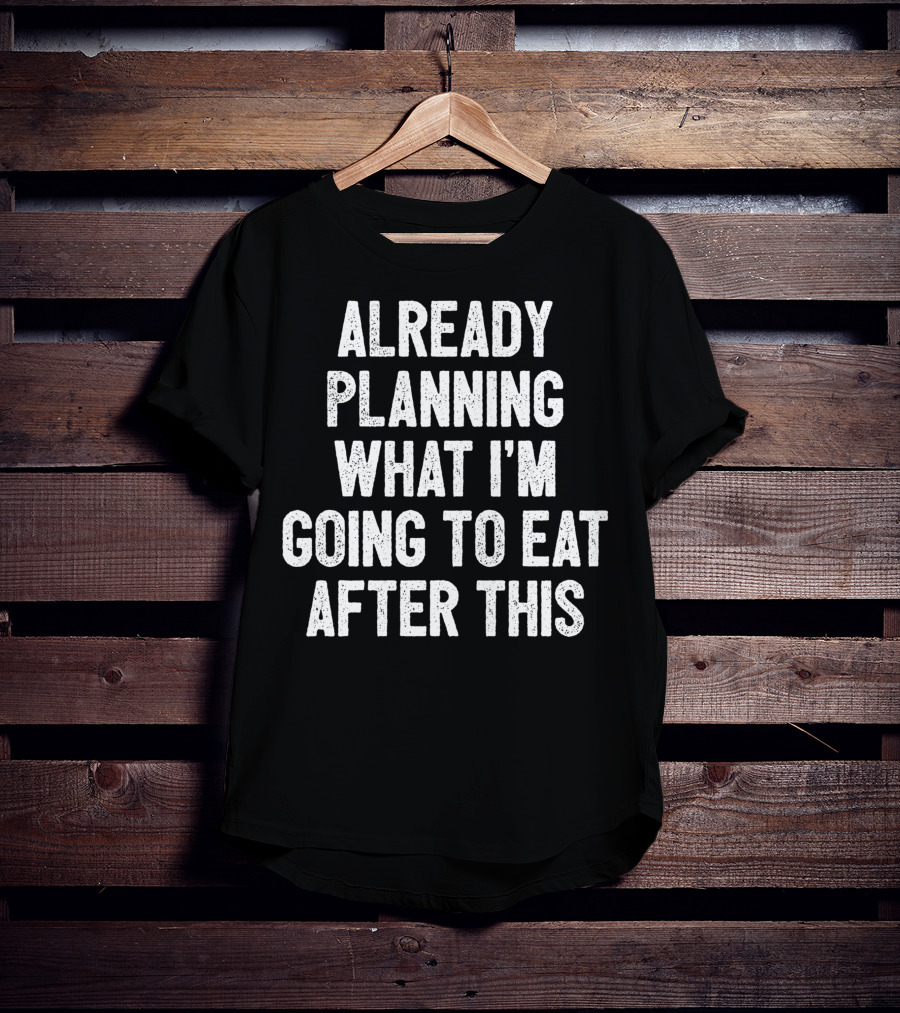 Already Planning What I'm Going To Eat After This Workout Saying Fitness Gym Strength Training Joke T-Shirt