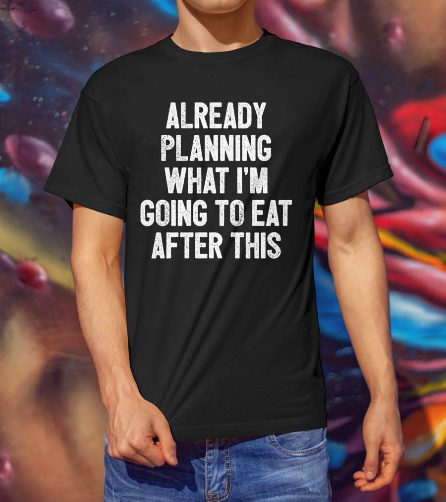 Already Planning What I'm Going To Eat After This Workout Saying Fitness Gym Strength Training Joke T-Shirt
