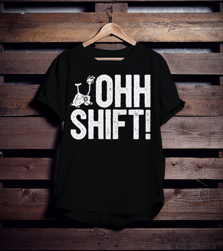 Ohh Shift Exercise Bike Workout Saying Home Gym T-Shirt