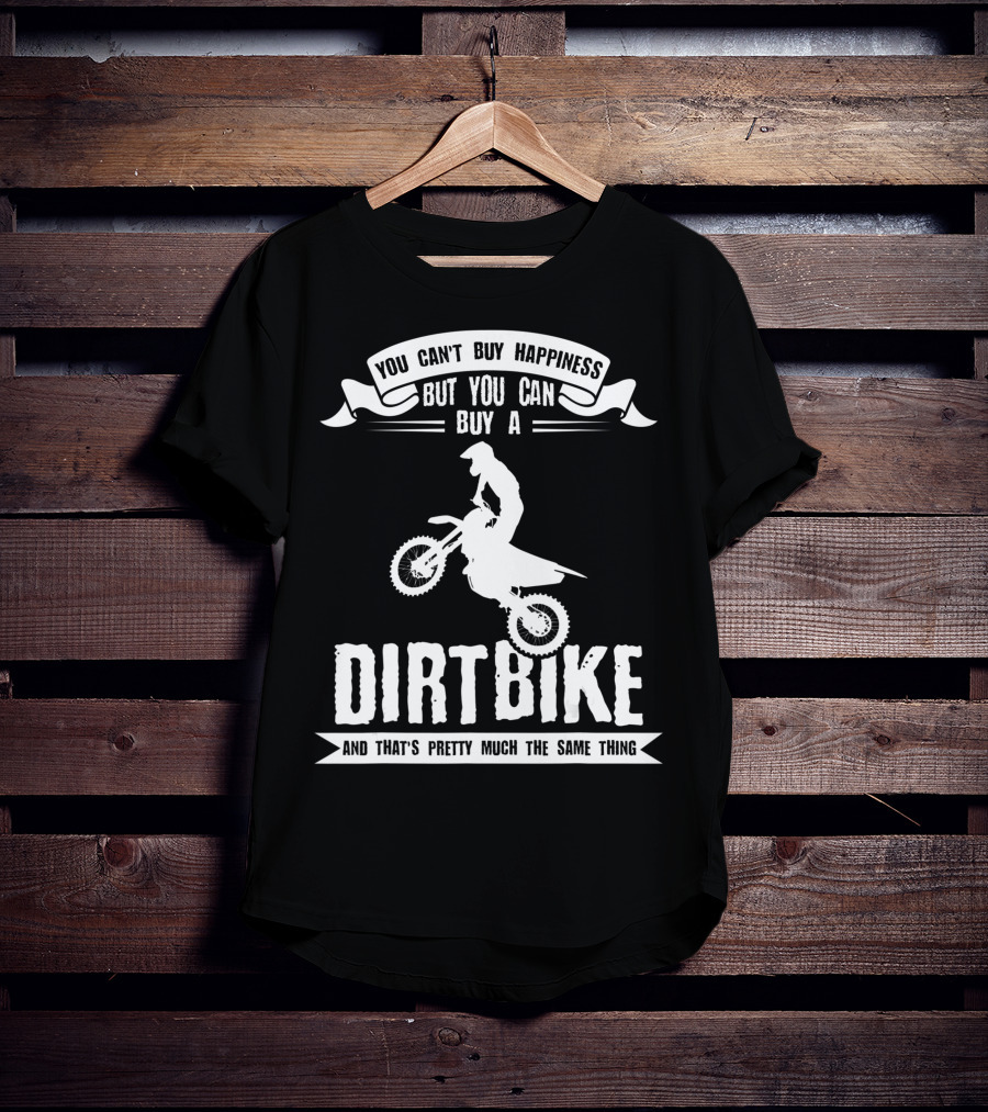 You Can't Buy Happiness But You Can Buy A Dirt Bike And That's Pretty Much The Same Thing T-Shirt