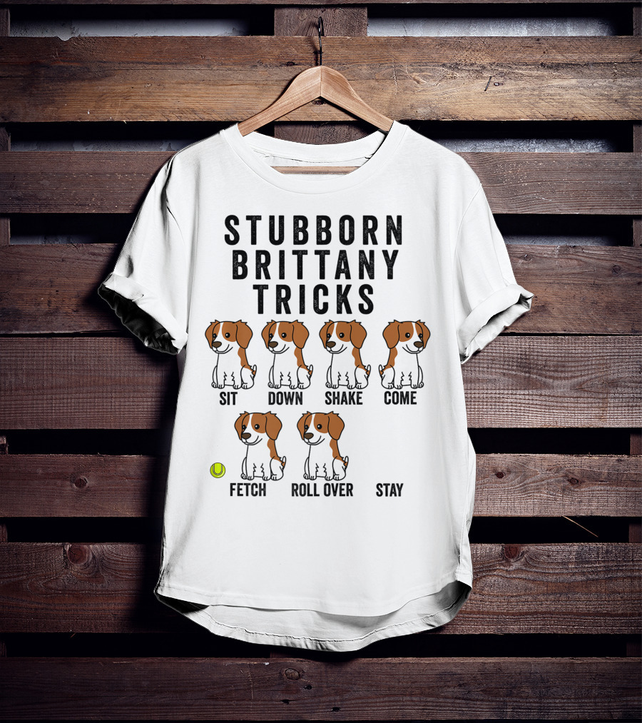 Stubborn Brittany Spaniel Sit Down Shake Come Fetch Roll Over Stay Tricks T-Shirt