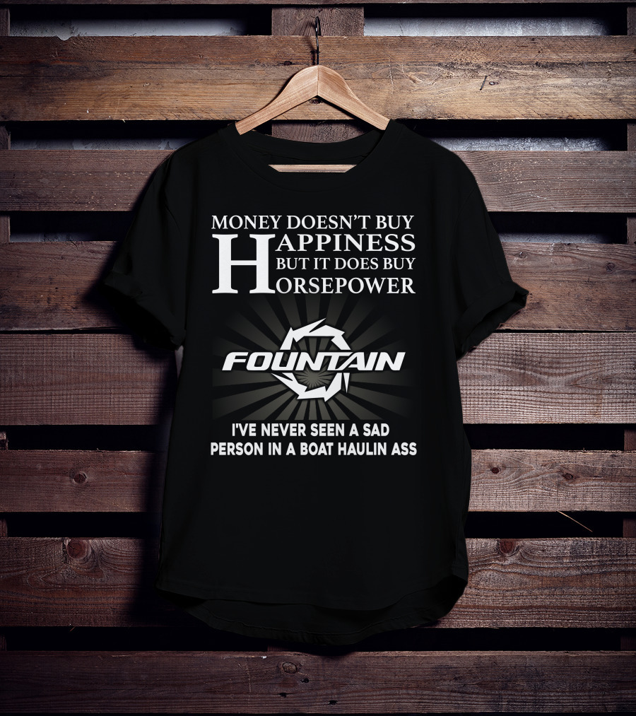 Money Doesn't Buy Happiness But It Does Buy Horsepower Fountain I've Never Seen A Sad Person IN A Boat Haulin Ass T-Shirt