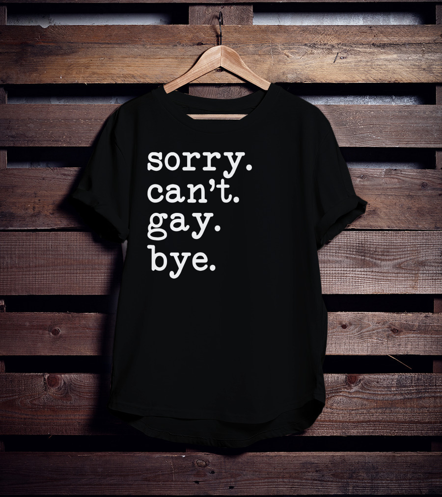 Sorry Can't Gay Bye T-Shirt