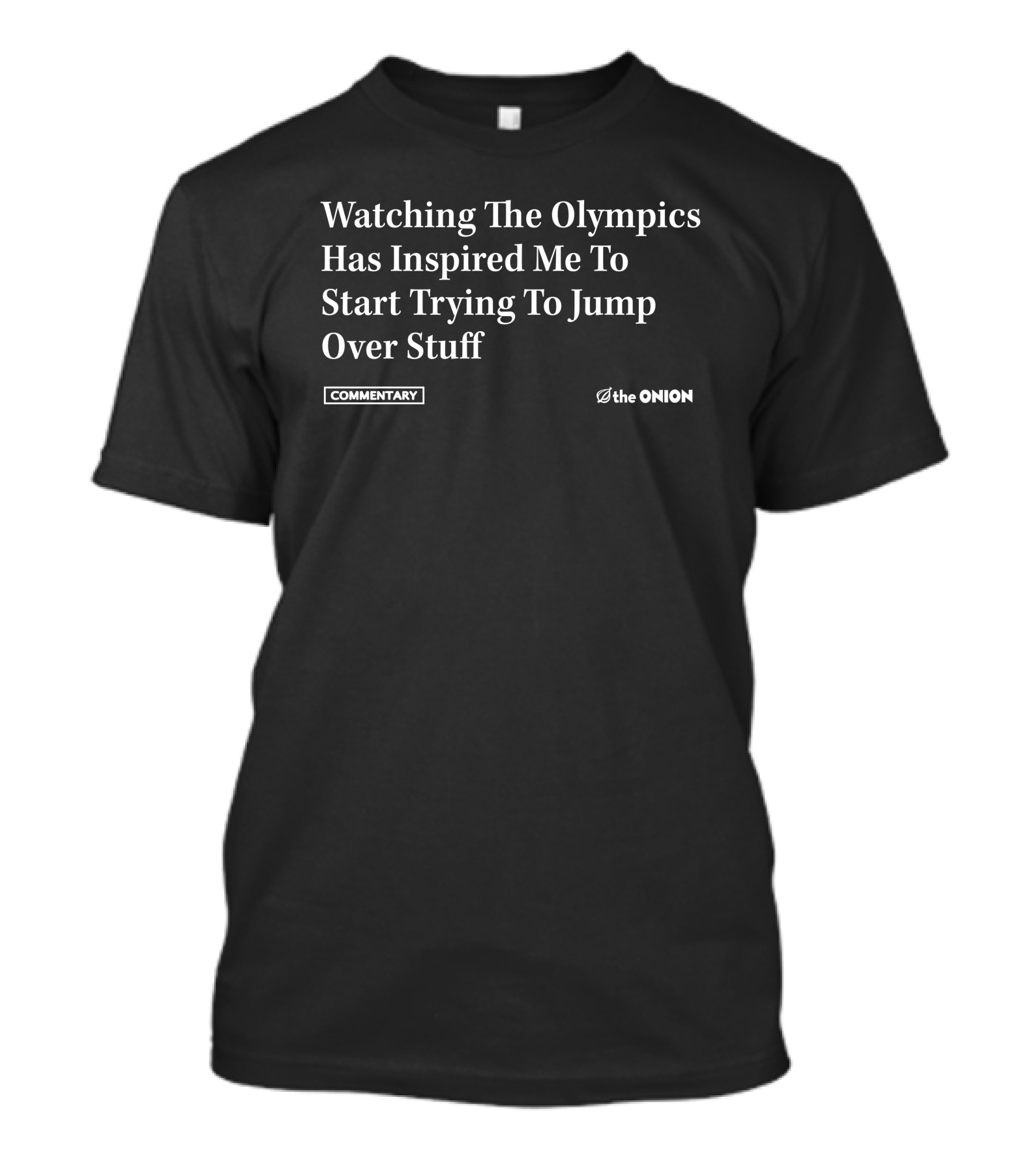 Watching The Olympics Has Inspired Me To Start Trying To Jump Over Stuff Commentary The Onion T-Shirt