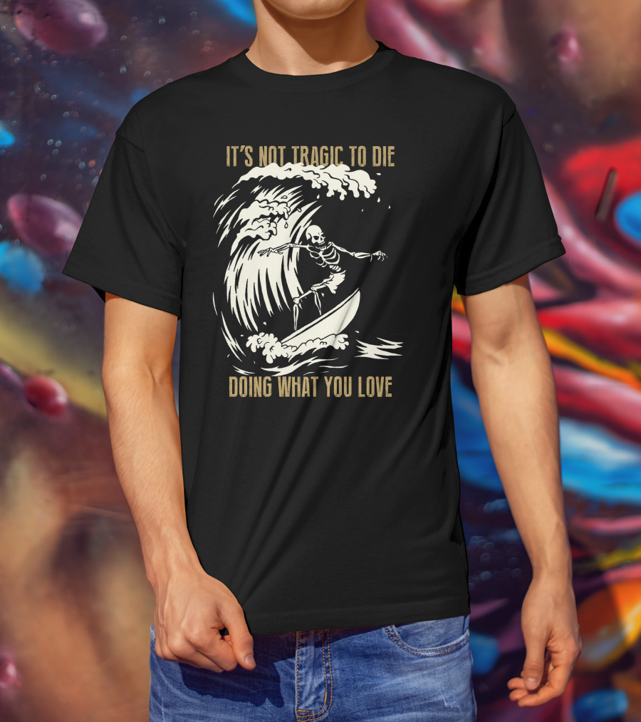 Skull Surfer It’s Not Tragic To Die Doing What You Love T-Shirt