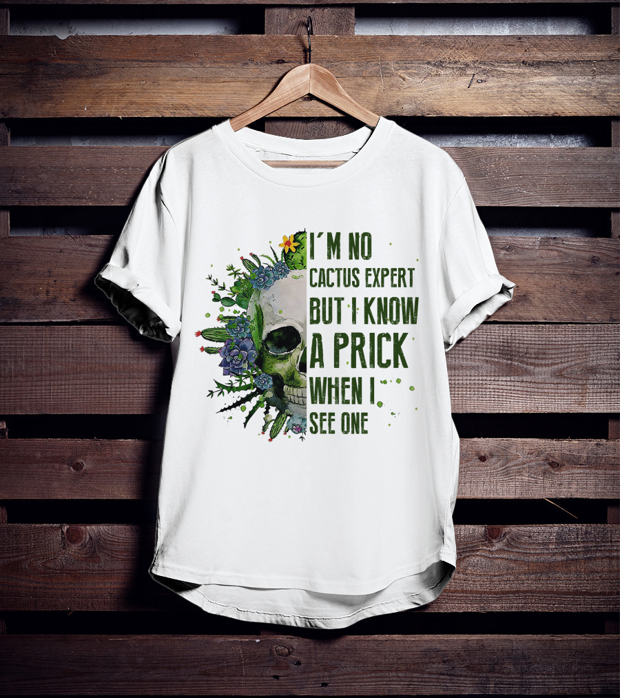 I'm No Cactus Expert But I Know A Prick When I See One Skull Surrounded By Cacti And Flowers T-Shirt