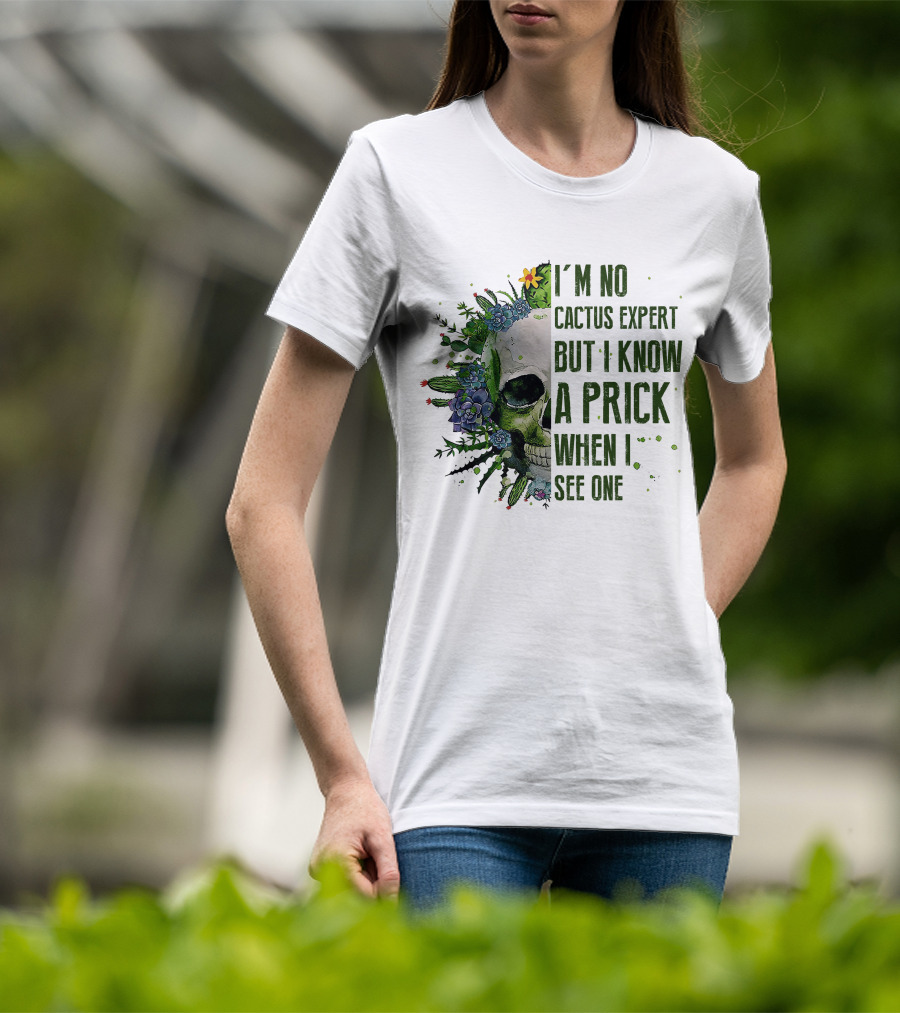 I'm No Cactus Expert But I Know A Prick When I See One Skull Surrounded By Cacti And Flowers T-Shirt