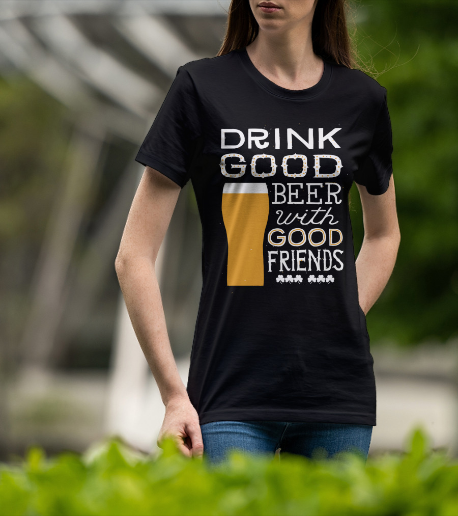 Drink Good Beer With Good Friends St. Patrick's Day T-Shirt