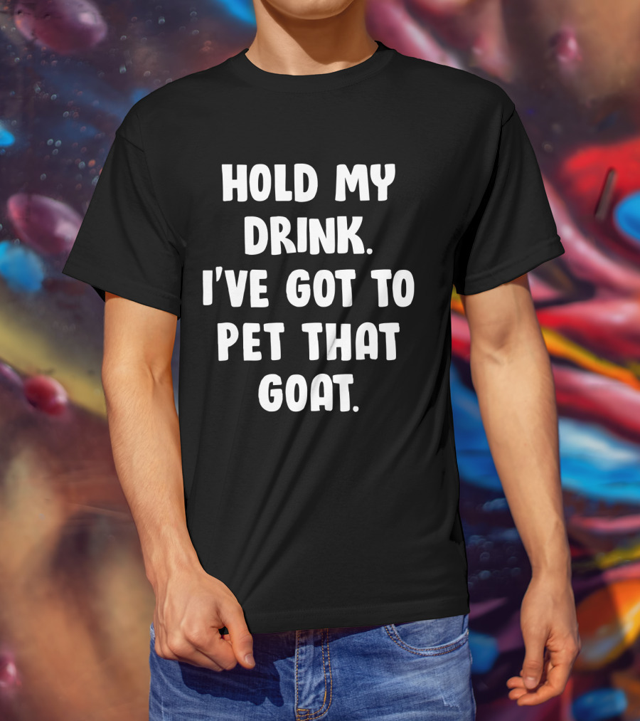 Hold My Drink I've Got To Pet That Goat Fun Phrase T-Shirt