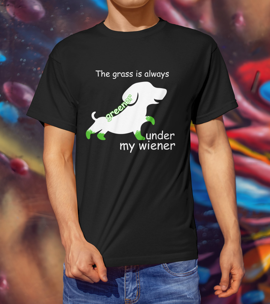 The Grass Is Always Greener Under My Wiener Dachshund T-Shirt