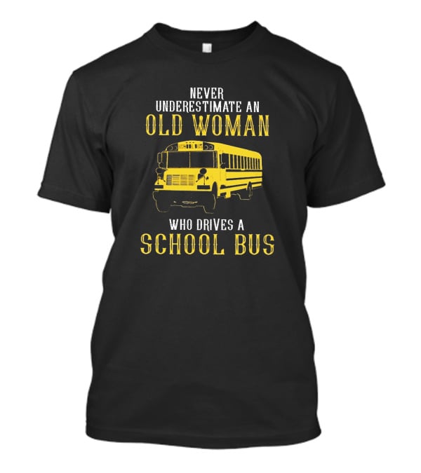 Never Underestimate An Old Woman Who Drives A School Bus T-Shirt