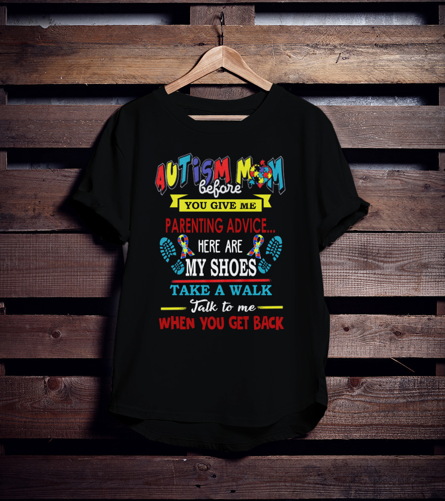 Autism Mom Before You Give Me Parenting Advice Here Are My Shoes Take A Walk Talk To Me When You Get Back T-Shirt