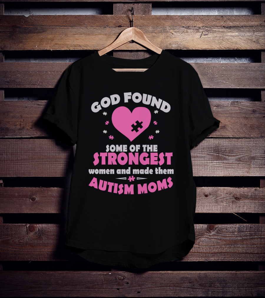 God Found Some Of The Strongest Women And Made Them Autism Moms T-Shirt