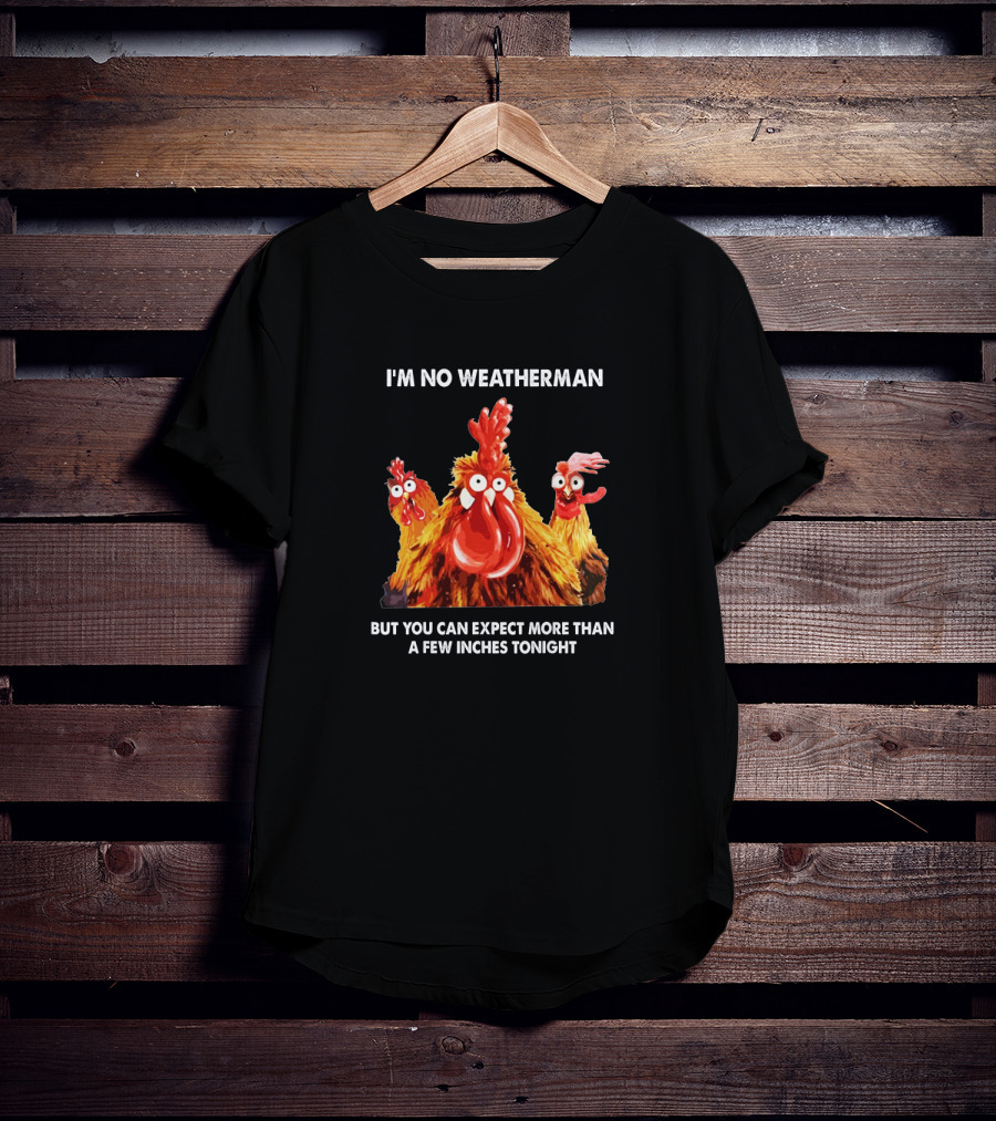 I'm No Weatherman Chicken Humor Expect More Than A Few Inches Tonight T-Shirt