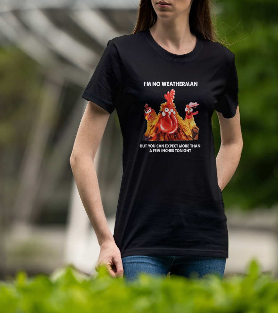 I'm No Weatherman Chicken Humor Expect More Than A Few Inches Tonight T-Shirt