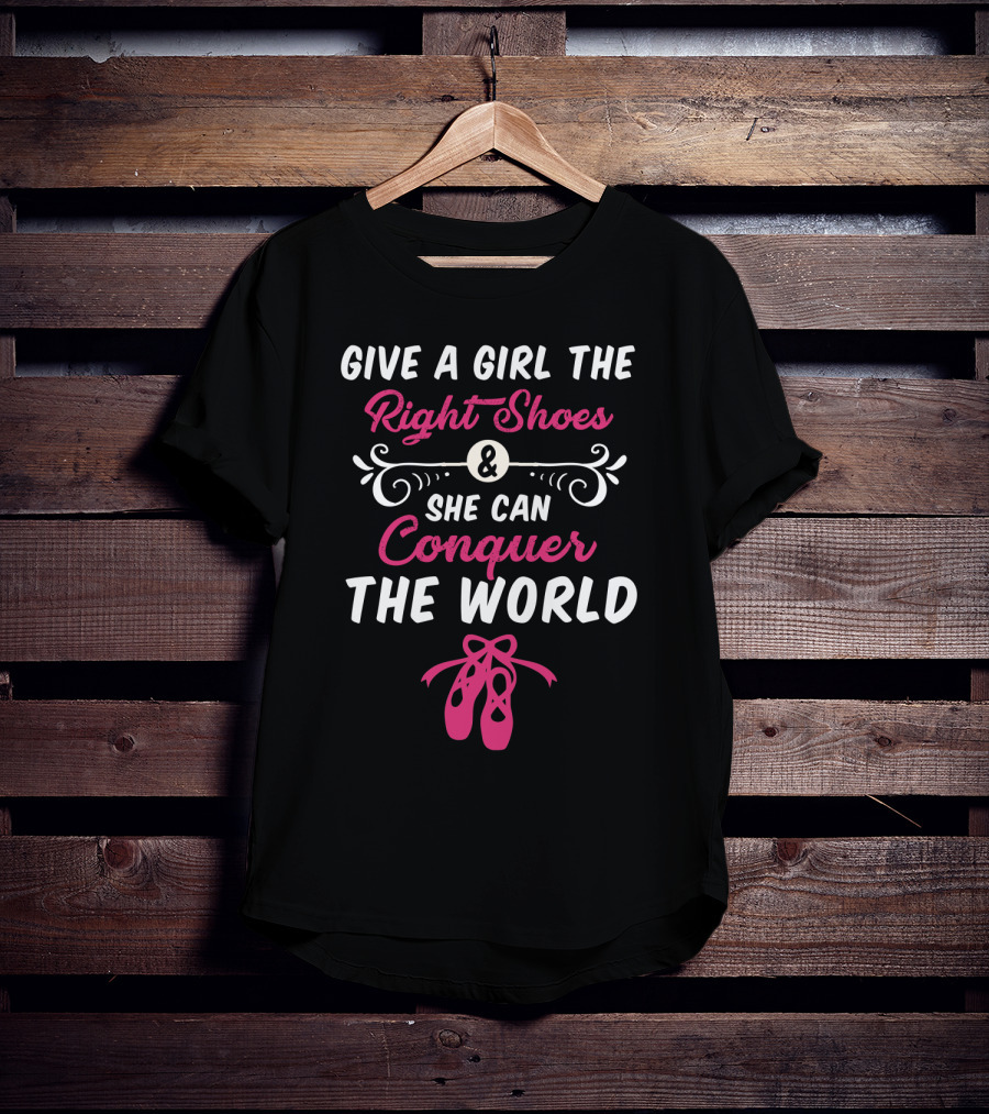 Give A Girl The Right Shoes And She Can Conquer The World Ballet Dancer T-Shirt