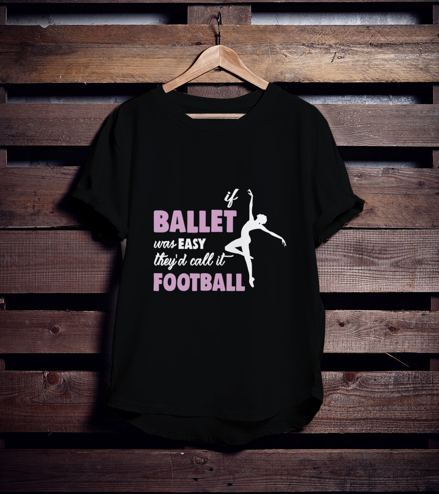 If Ballet Was Easy They'd Call It Football With Ballet T-Shirt