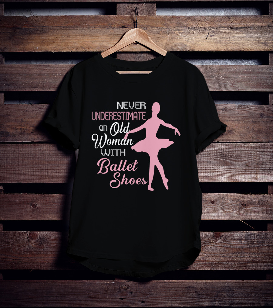 Never Underestimate An Old Woman With Ballet Shoes Ballet Dancer T-Shirt