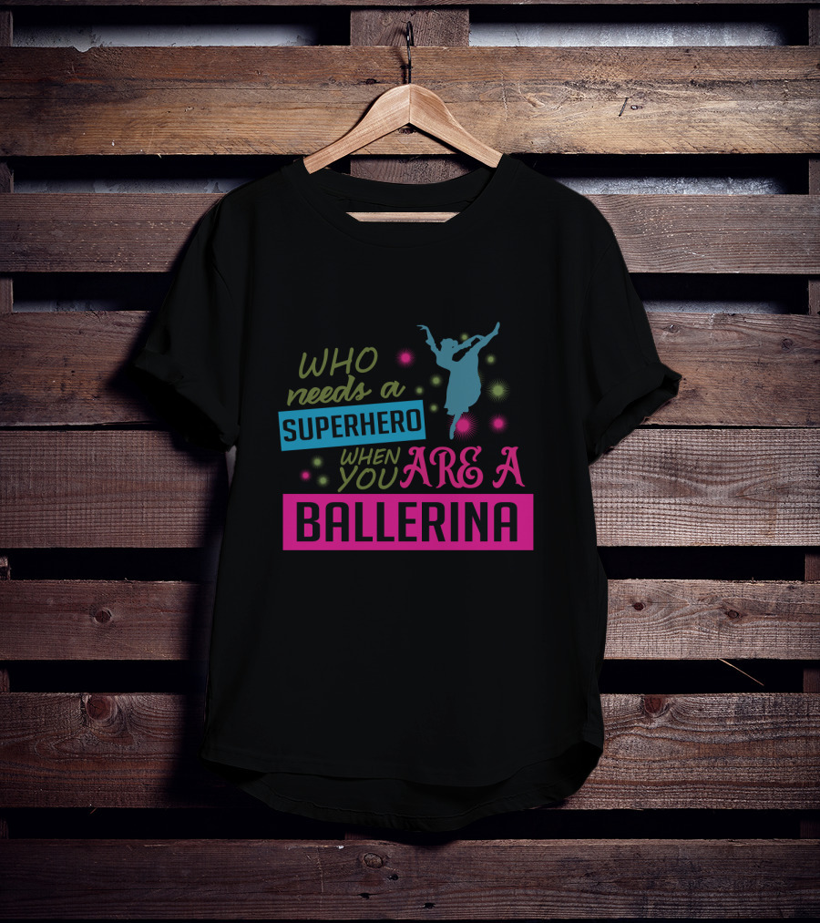 Who Needs A Superhero When You Are A Ballerina With Colorful Dancer T-Shirt