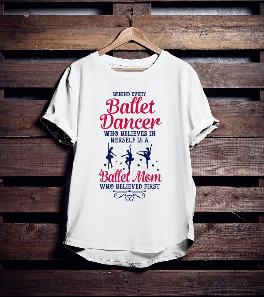 Ballet Dancer Mom Who Believed First Behind Every Ballet Dancer Herself T-Shirt