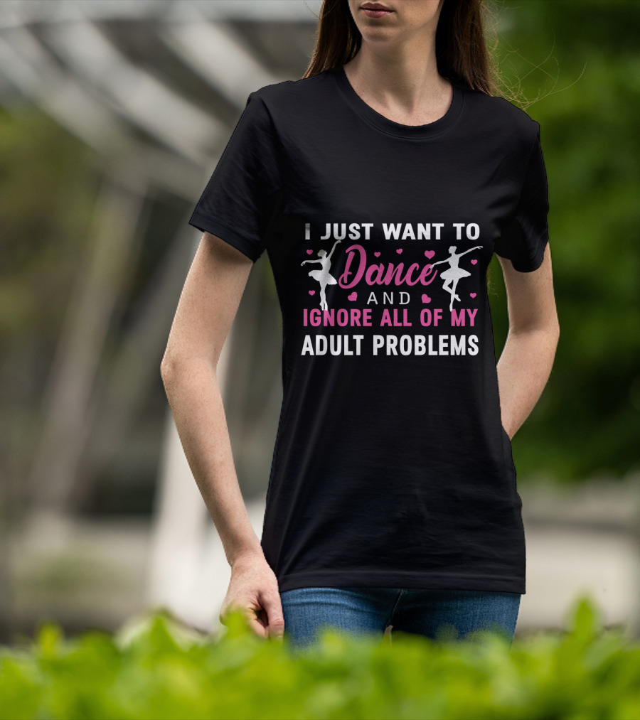 I Just Want To Dance And Ignore All Of My Adult Problems Ballet T-Shirt