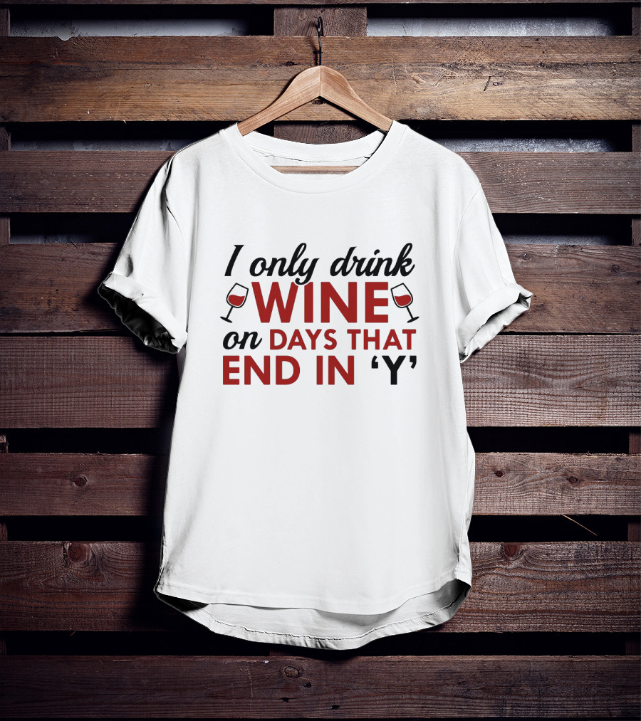 I Only Drink Wine On Days That End In 'Y' With Wine Glasses T-Shirt