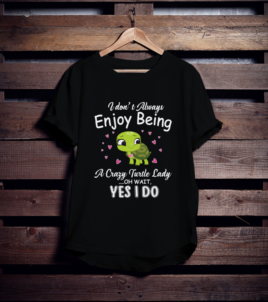 I Don't Always Enjoy Being A Crazy Turtle Lady Oh Wait Yes I Do With Cute Turtle And Hearts T-Shirt