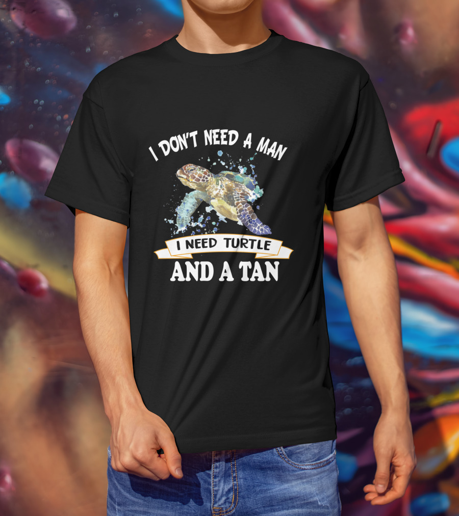 I Don’t Need A Man I Need Turtle And A Tan T-Shirt