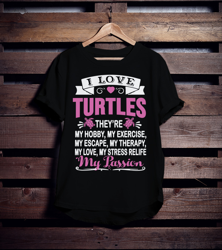 I Love Turtles They're My Hobby My Exercise My Escape My Therapy My Love My Stress Relief My Passion T-Shirt