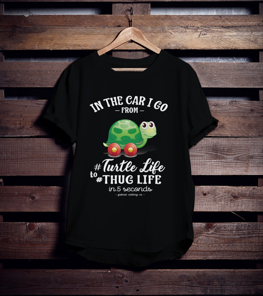 In The Car I Go From Turtle Life To Thug Life In 5 Seconds Gabriel Clothing Co T-Shirt