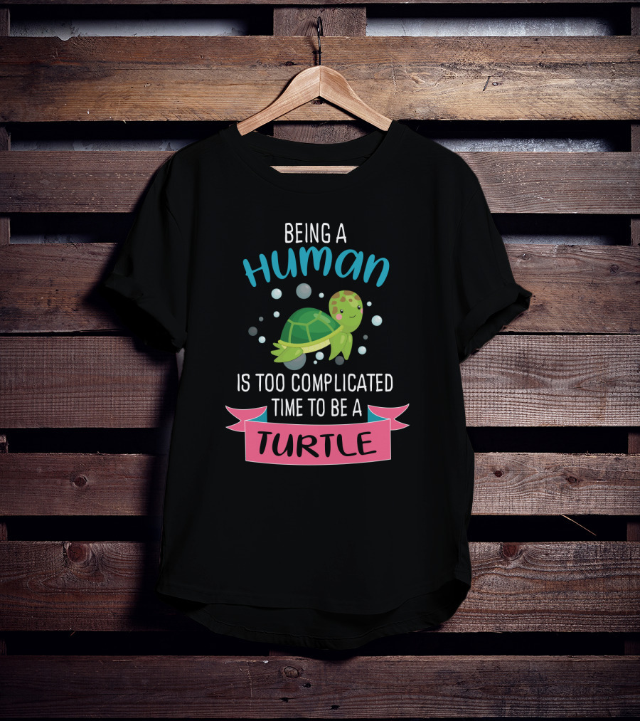 Being A Human Is Too Complicated Time To Be A Turtle Funny Quote With Cartoon Turtle T-Shirt