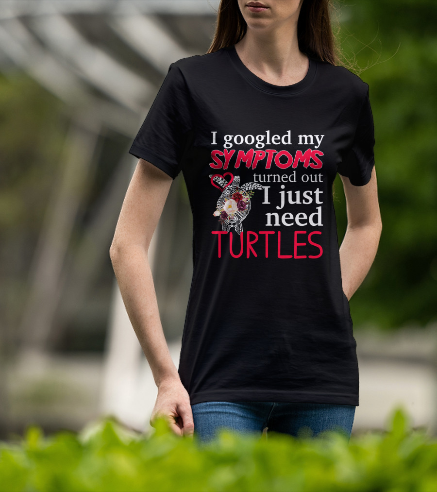I Googled My Symptoms Turned Out I Just Need Turtles With Heart And Floral Turtle T-Shirt