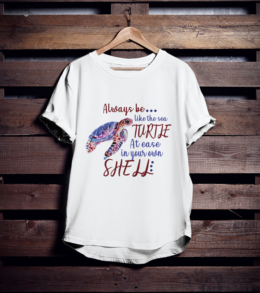 Always Be Like The Sea Turtle At Ease In Your Own Shell T-Shirt