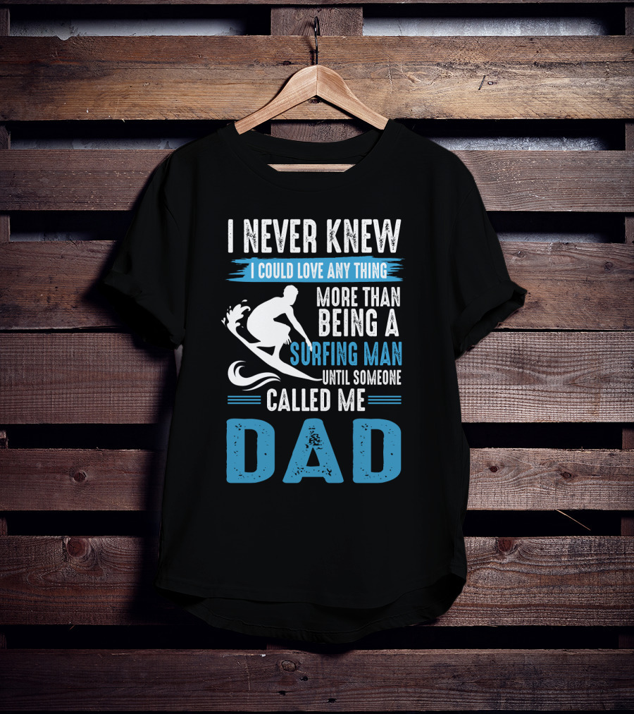 I Never Knew I Could Love Any Thing More Than Being A Surfing Man Until Someone Called Me Dad T-Shirt