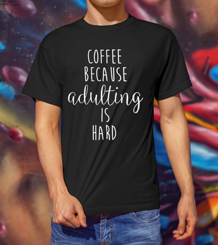Coffee Because Adulting Is Hard Playful Text Graphic For Coffee Lovers T-Shirt