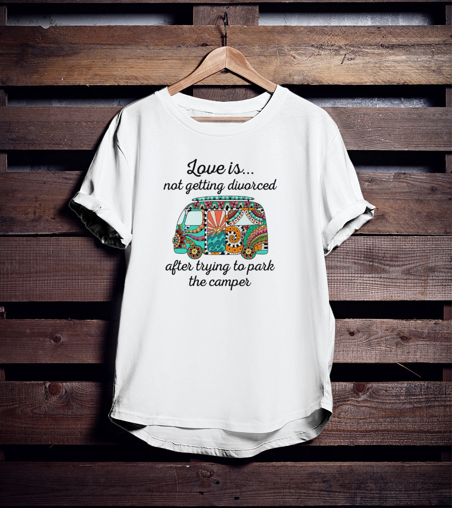 Love Is Not Getting Divorced After Trying To Park The Camper Peaceful Colorful Floral Camper T-Shirt