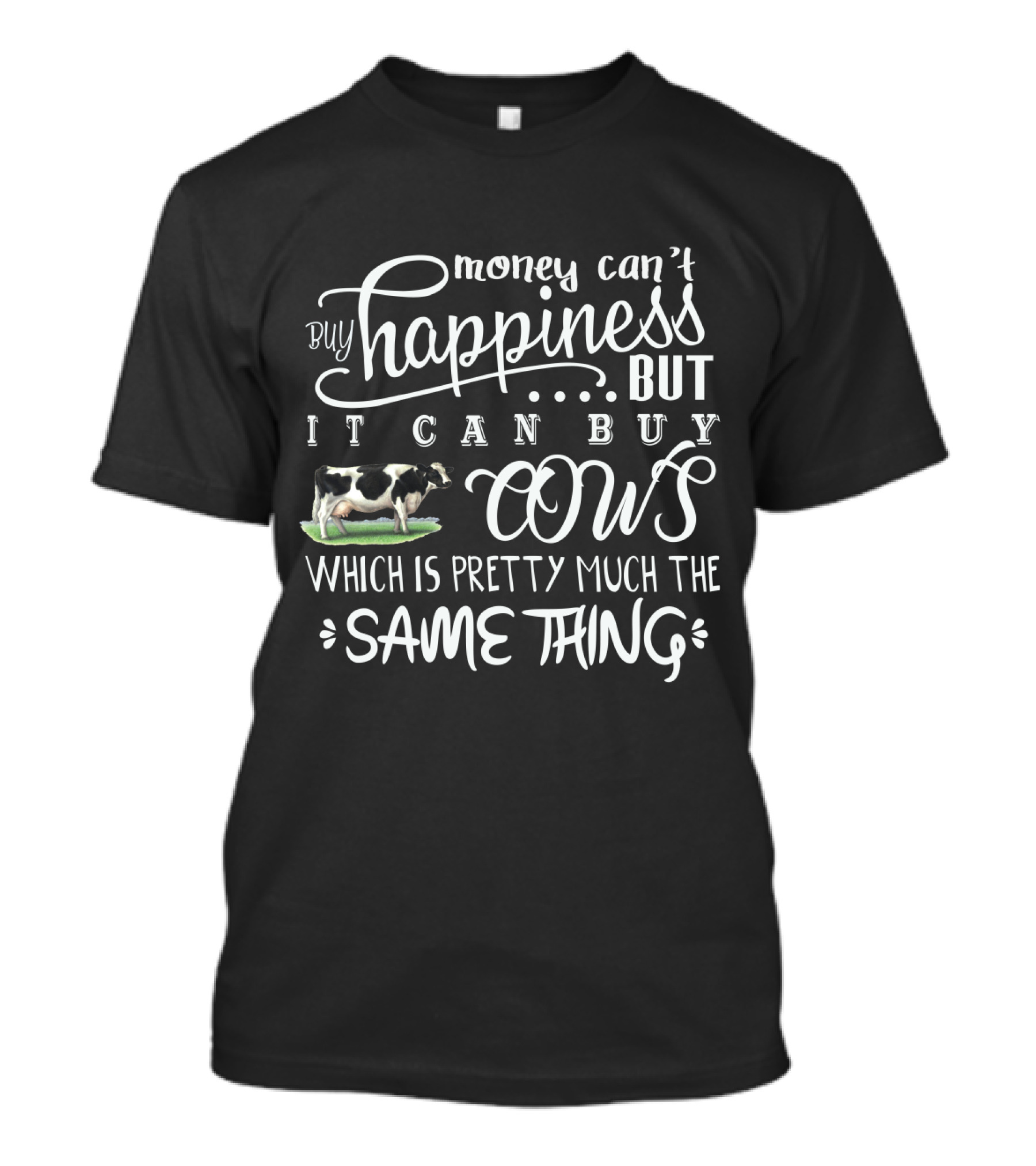 Money Can't Buy Happiness But It Can Buy Cows Which Is Pretty Much The Same Thing With Cow T-Shirt