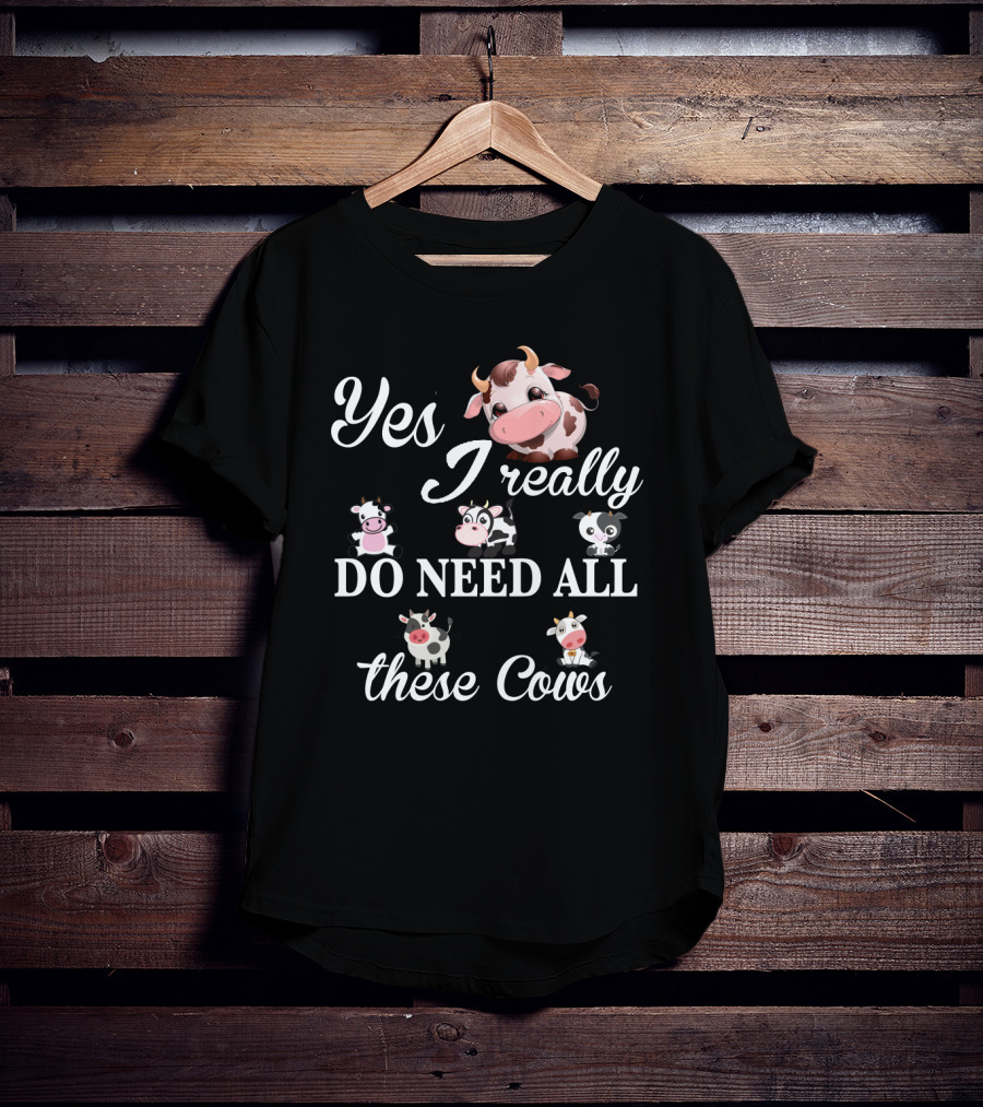 Yes I Really Do Need All These Cute Cow T-Shirt