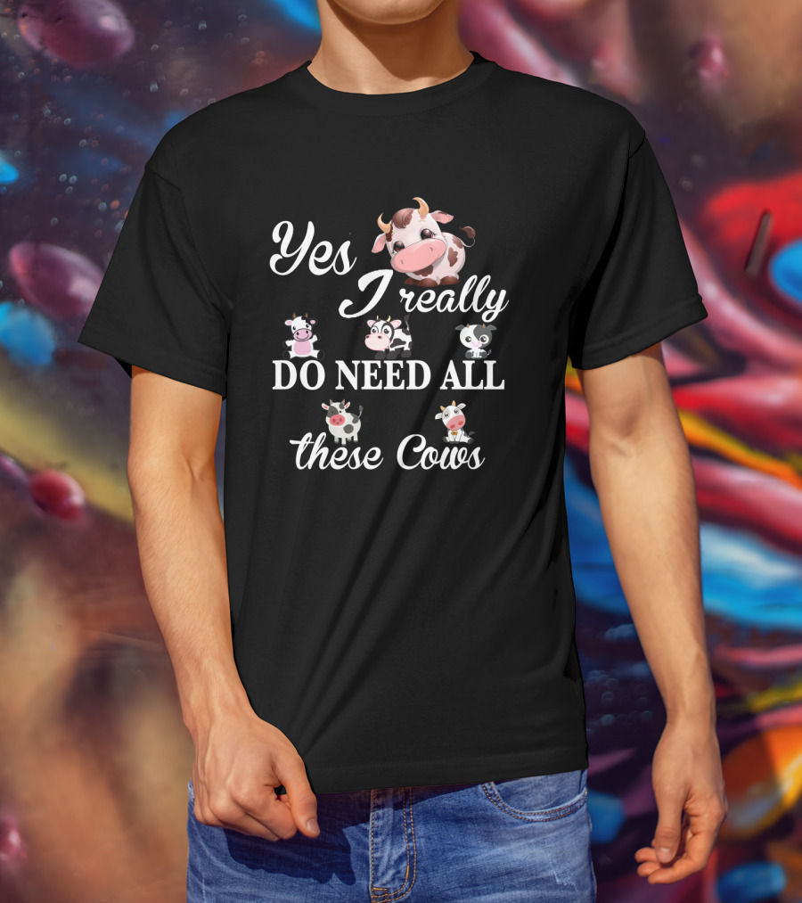 Yes I Really Do Need All These Cute Cow T-Shirt