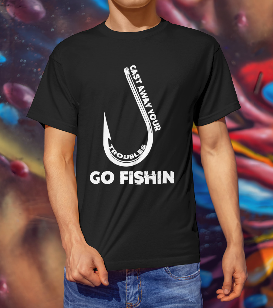 Cast Away Your Troubles Fishing Hook Go Fishin T-Shirt