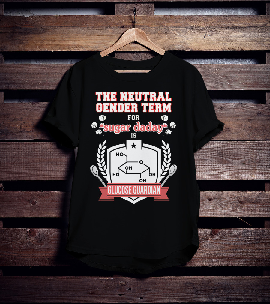 The Neutral Gender Term For Sugar Daday Is Glucose Guardian Chemistry Humor T-Shirt