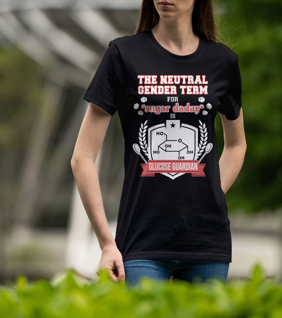 The Neutral Gender Term For Sugar Daday Is Glucose Guardian Chemistry Humor T-Shirt