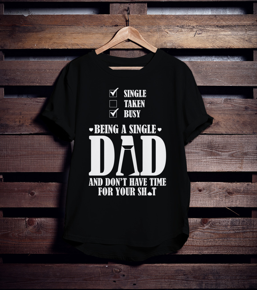 Being A Single Dad Busy And Don't Have Time For Your Sh*t T-Shirt