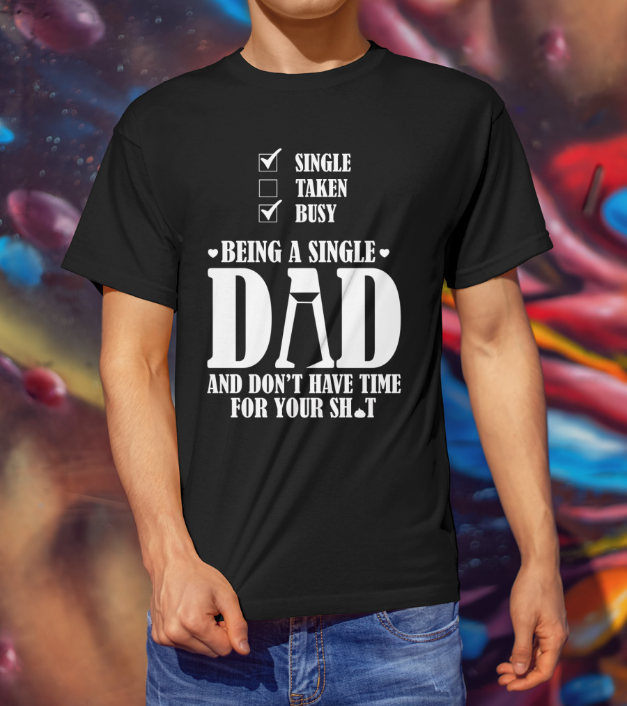 Being A Single Dad Busy And Don't Have Time For Your Sh*t T-Shirt