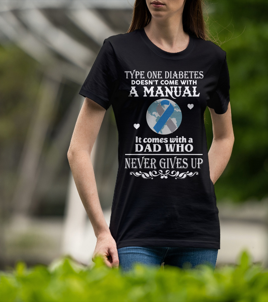 Type One Diabetes Doesn't Come With A Manual It Comes With A Dad Who Never Gives Up T-Shirt