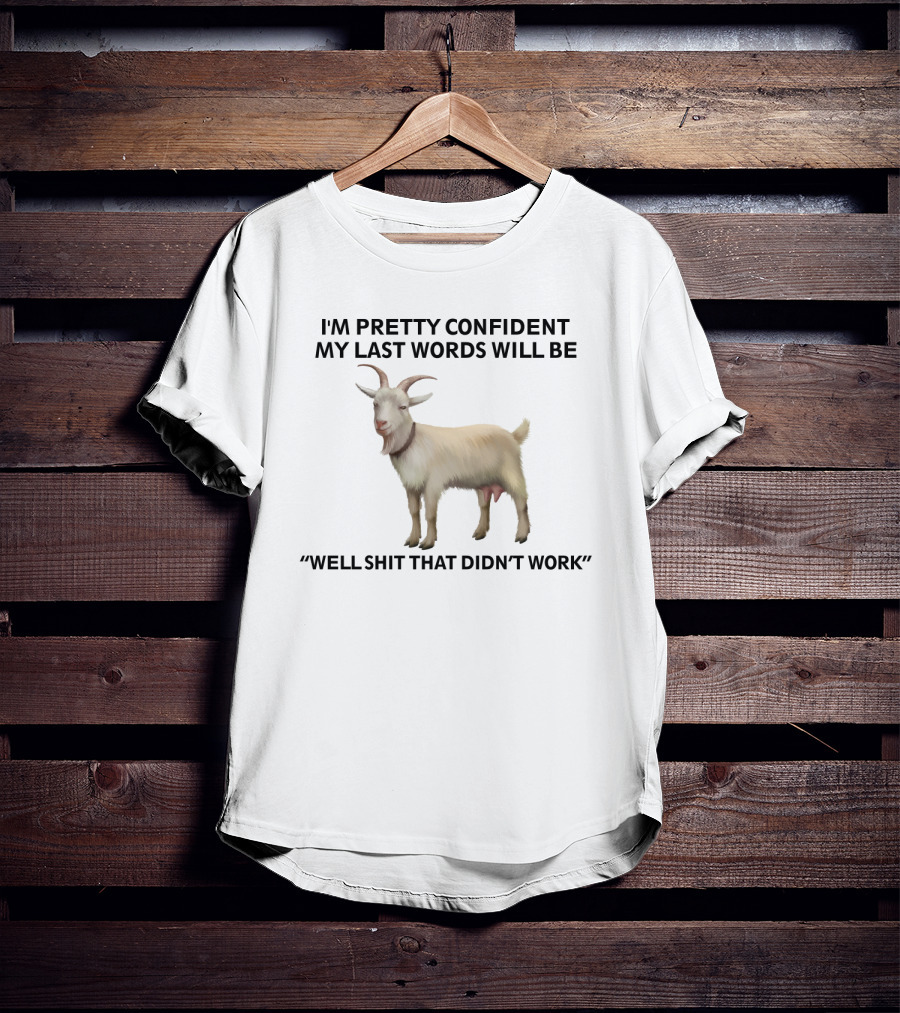 I'm Pretty Confident My Last Words Will Be Well Shit That Didn't Work Goat T-Shirt