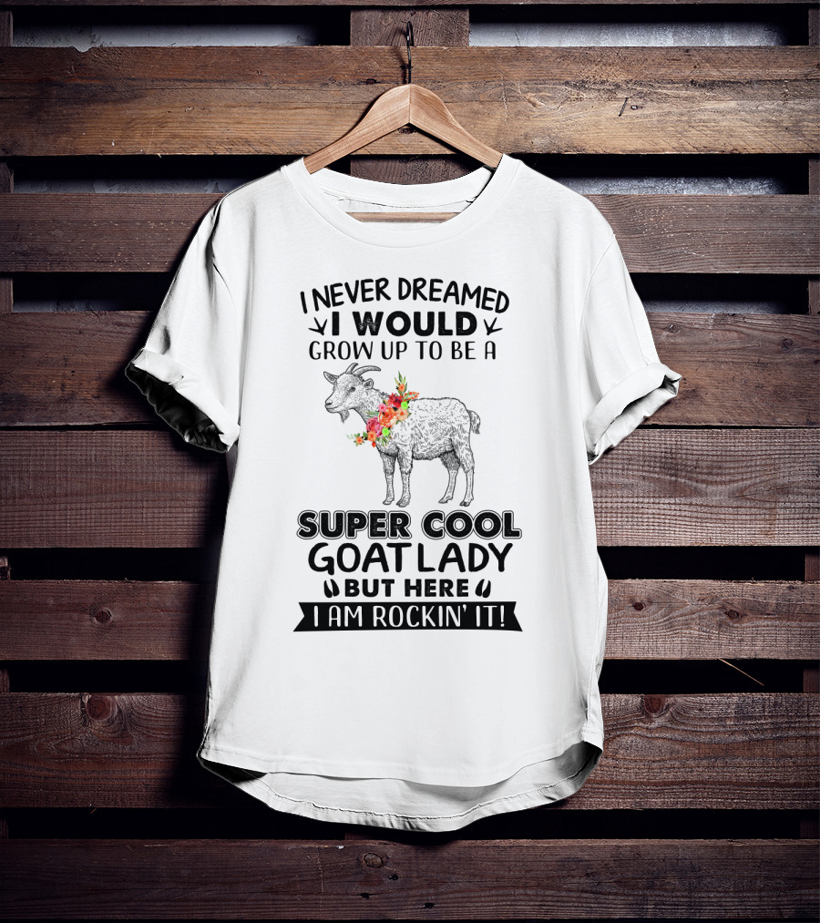 I Never Dreamed I Would Grow Up To Be A Super Cool Goat Lady But Here I Am Rockin' It T-Shirt