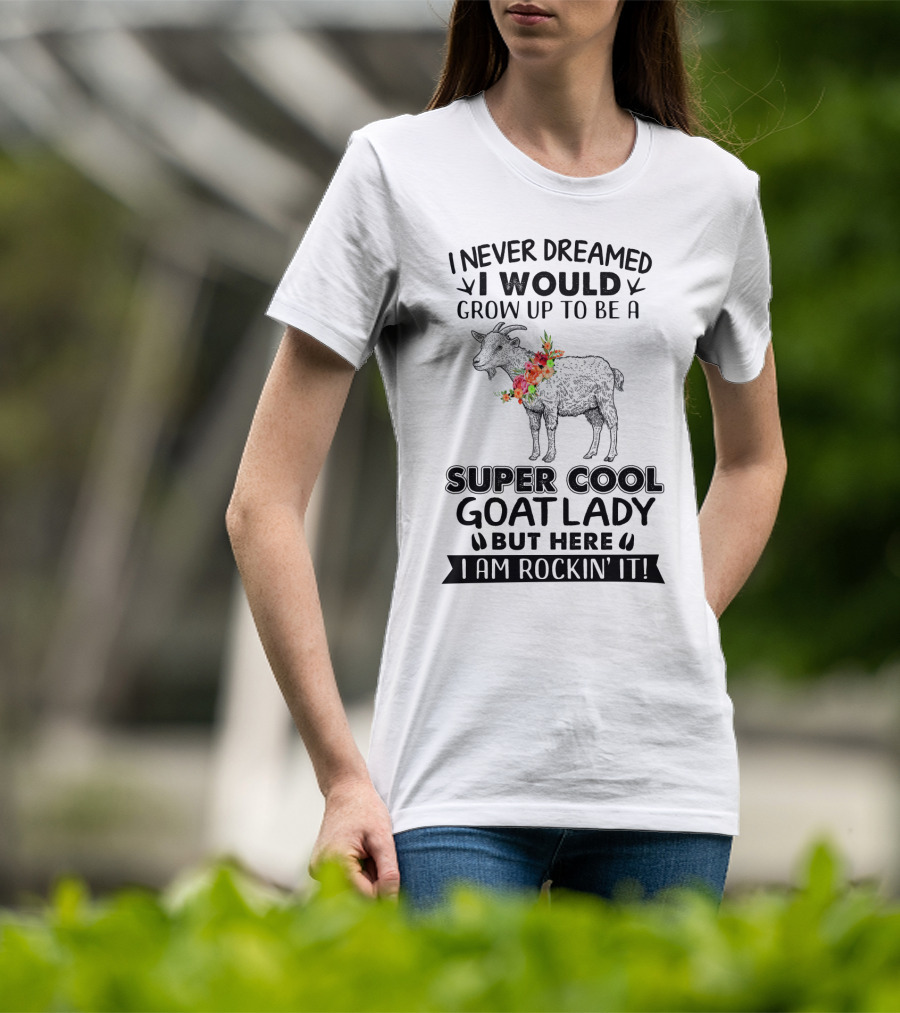 I Never Dreamed I Would Grow Up To Be A Super Cool Goat Lady But Here I Am Rockin' It T-Shirt