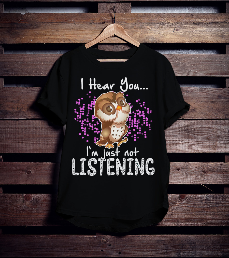 I Hear You Owl I'm Just Not Listening Cute Owl Quirky Fun T-Shirt